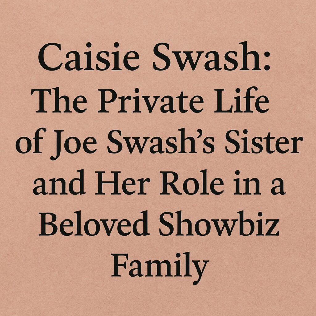 Caisie Swash: The Private Life of Joe Swash’s Sister and Her Role in a Beloved Showbiz Family Caisie Swash